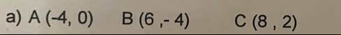 A(-4,0) B(6,-4) C(8,2)