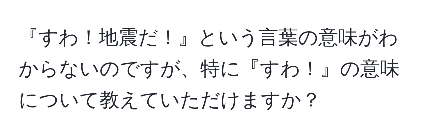 『すわ！地震だ！』という言葉の意味がわからないのですが、特に『すわ！』の意味について教えていただけますか？