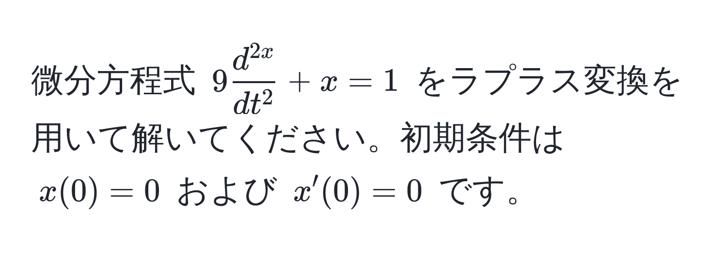 微分方程式 (9 fracd^(2x)dt^2 + x = 1) をラプラス変換を用いて解いてください。初期条件は (x(0) = 0) および (x'(0) = 0) です。