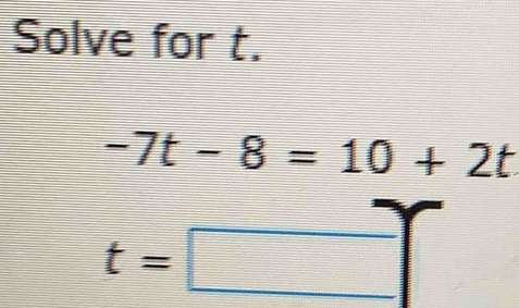 Solve for t.
-7t-8=10+2t
t=□