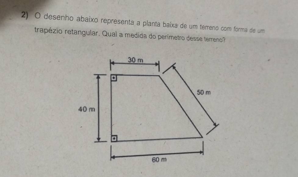 desenho abaixo representa a planta baixa de um terreno com forma de um 
trapézio retangular. Qual a medida do perímetro desse terreno?