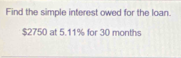 Find the simple interest owed for the loan.
$2750 at 5.11% for 30 months