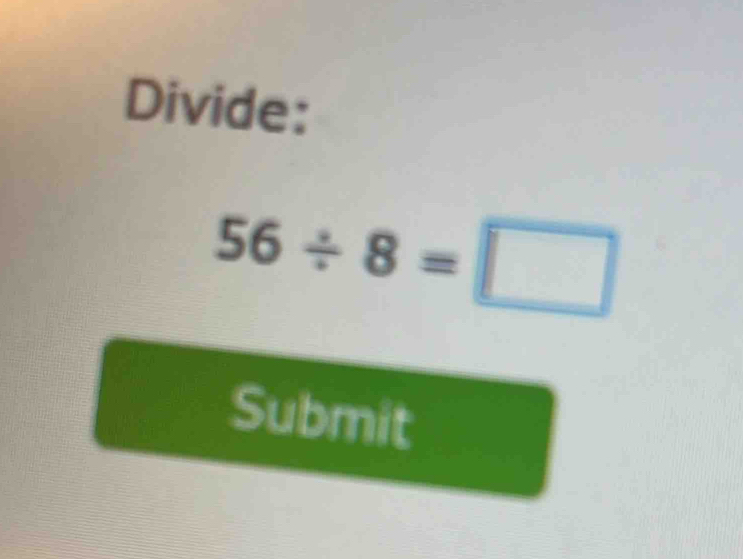 Divide:
56/ 8=□
Submit