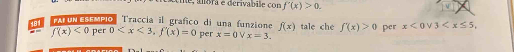 acene, allora é derivabile con f'(x)>0. 
V 
181 I FALUN ESEMPIO Traccia il grafico di una funzione f(x) tale che f'(x)>0 per x<0vee 3 , 
-- f'(x)<0</tex> per 0 , f'(x)=0 per x=0 V x=3.