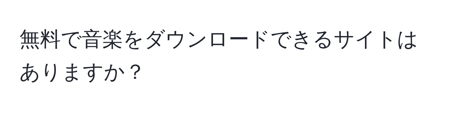 無料で音楽をダウンロードできるサイトはありますか？