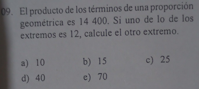 El producto de los términos de una proporción
geométrica es 14 400. Si uno de lo de los
extremos es 12, calcule el otro extremo.
a) 10 b) 15 c) 25
d) 40 e) 70