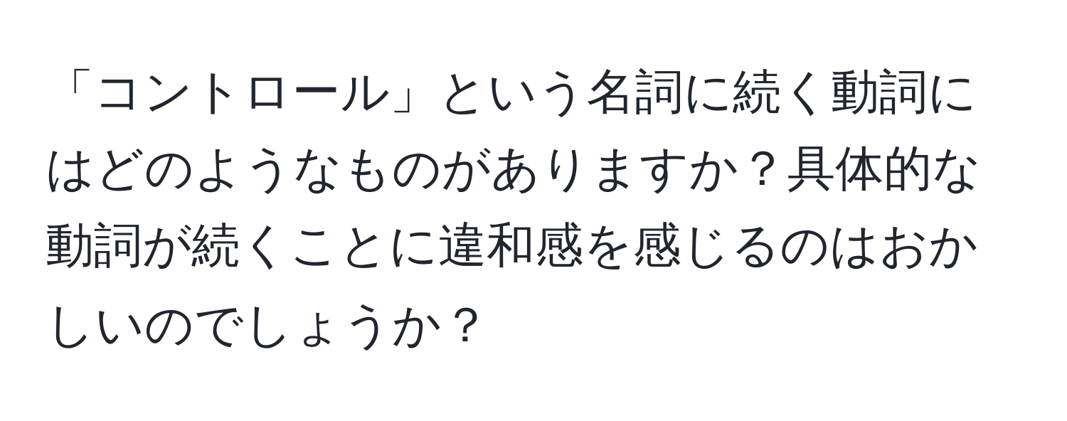 「コントロール」という名詞に続く動詞にはどのようなものがありますか？具体的な動詞が続くことに違和感を感じるのはおかしいのでしょうか？