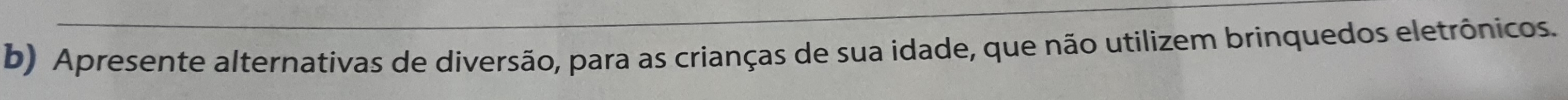 Apresente alternativas de diversão, para as crianças de sua idade, que não utilizem brinquedos eletrônicos.