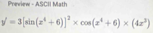 Preview - ASCII Math
y'=3[sin (x^4+6)]^2* cos (x^4+6)* (4x^3)