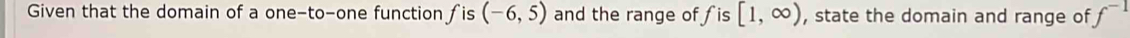 Given that the domain of a one-to-one function ∫is (-6,5) and the range of fis [1,∈fty ) , state the domain and range of f^(-1)