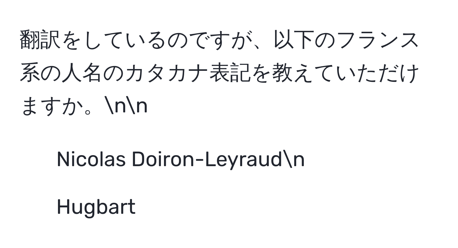 翻訳をしているのですが、以下のフランス系の人名のカタカナ表記を教えていただけますか。nn
1. Nicolas Doiron-Leyraudn
2. Hugbart