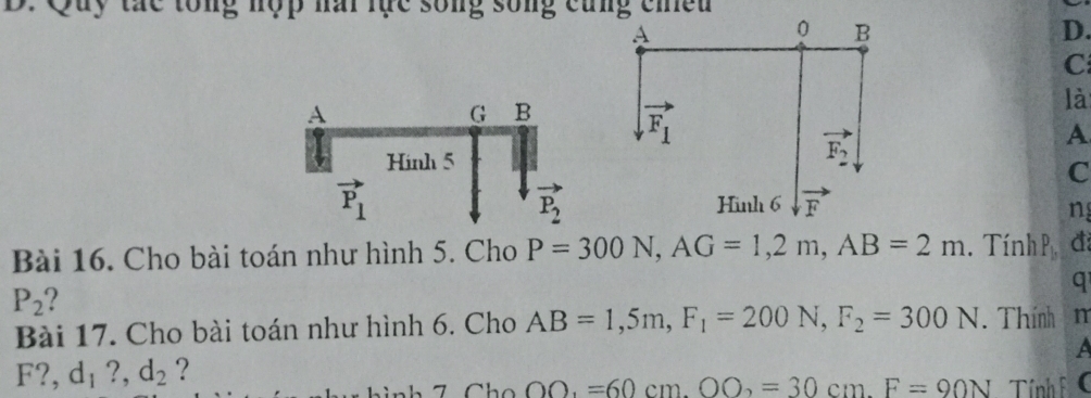 Quy tác tổng nộp nai lục sống sống cùng ciều
D.
C
là
A
C
n
Bài 16. Cho bài toán như hình 5. Cho P=300N,AG=1,2m,AB=2m. Tính P đã
P_2 2
q
Bài 17. Cho bài toán như hình 6. Cho AB=1,5m,F_1=200N,F_2=300N. Thính
a
F?,d_1?,d_2 ?
OO.=60cm.OO_2=30cm.F=90N Tính h (