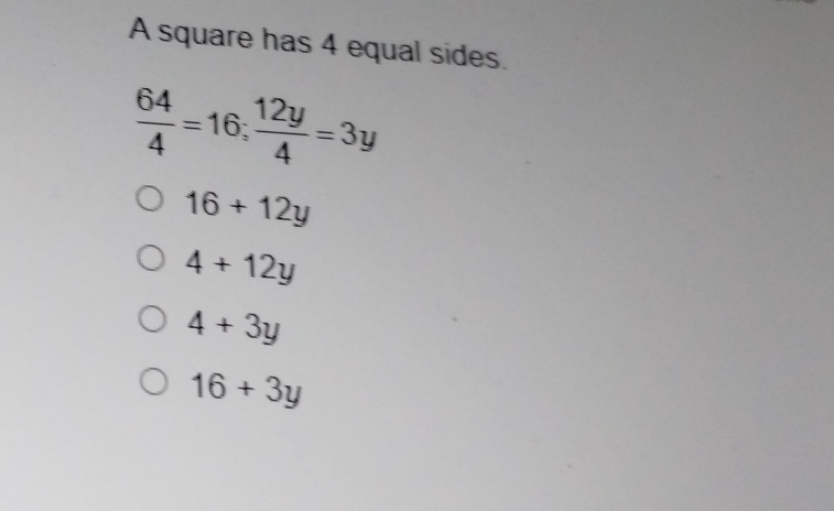 A square has 4 equal sides.
 64/4 =16;  12y/4 =3y
16+12y
4+12y
4+3y
16+3y