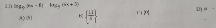 log _9(6x+8)=log _9(6x+3) D) ø
A) 5 B)   11/5  C) 0