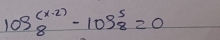 log _8^((x-2))-log _8^5=0