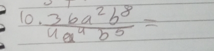  36a^2b^8/4a^4b^5 =