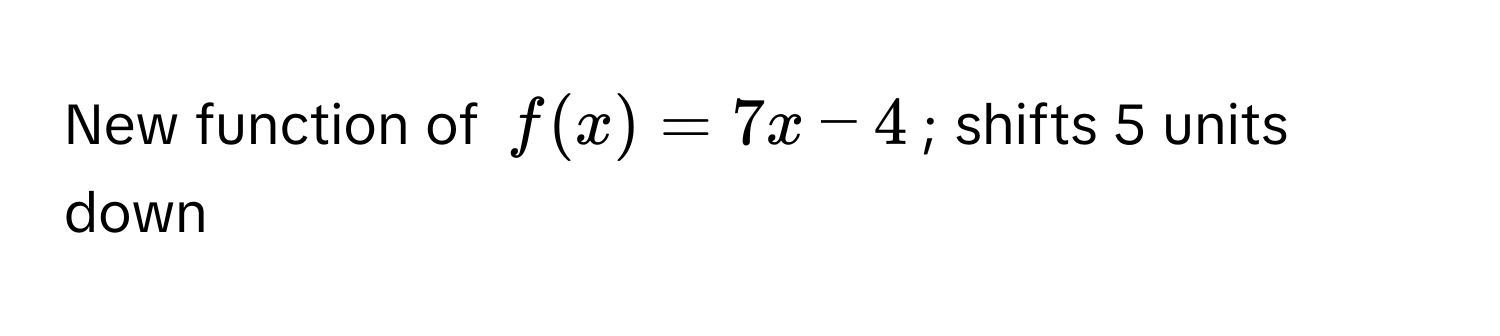 New function of $f(x) = 7x - 4$; shifts 5 units down