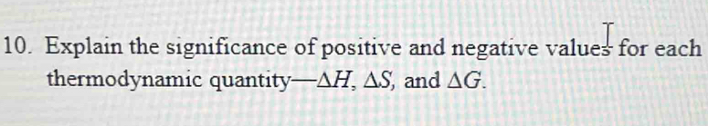 Explain the significance of positive and negative values for each 
thermodynamic quantity -△ H, △ S, and △ G.