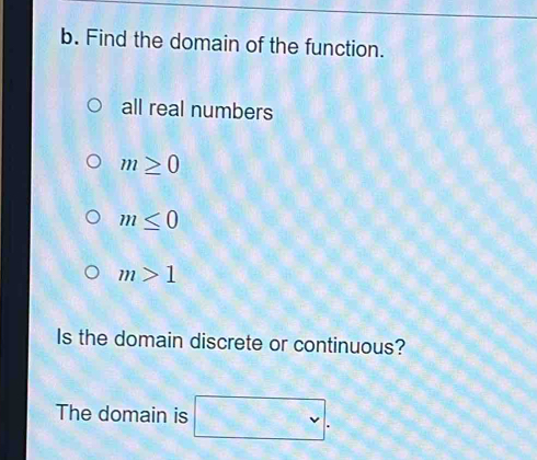 Find the domain of the function.
all real numbers
m≥ 0
m≤ 0
m>1
Is the domain discrete or continuous?
The domain is x=□ v