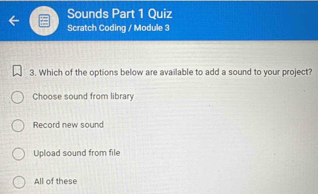 Sounds Part 1 Quiz
Scratch Coding / Module 3
3. Which of the options below are available to add a sound to your project?
Choose sound from library
Record new sound
Upload sound from file
All of these