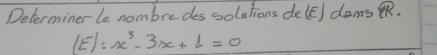 Determiner le nombredes solutions delE] dams .
f^(-1)=x^3-3x+1=0