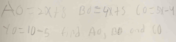 AO=2x+8 Bd≤ 4x+5(0=5x-4
yo=10-5 find Ao, BB and CO