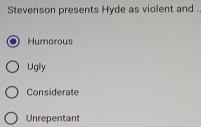 Stevenson presents Hyde as violent and ..
Humorous
Uglly
Considerate
Unrepentant