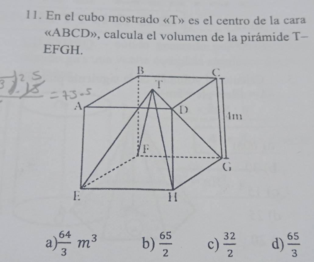 En el cubo mostrado «T» es el centro de la cara
« ABCD», calcula el volumen de la pirámide T-
EFGH.
a)  64/3 m^3  65/2   32/2  d)  65/3 
b)
c)