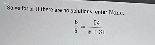 Solve for x. If there are no solutions, enter None.
 6/5 = 54/x+31 