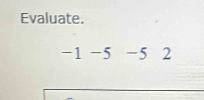 Evaluate.
-1 -5 -5 2