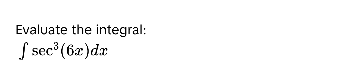 Evaluate the integral:
$∈t sec^3(6x) dx$