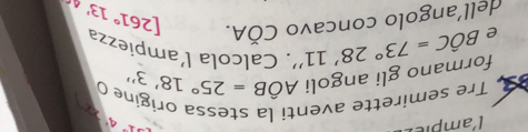 lampier
x° 4' 
Tre semirette aventi la stessa origine C Ahat OB=25°18'3''
formano gli angoli 
e
Coverline OA. [261°13'
dell’angolo concavo Bhat OC=73°28'11'' ''. Calcola l´ampiezza