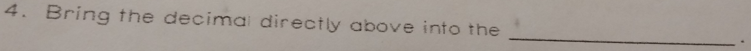 Bring the decimal directly above into the 
_