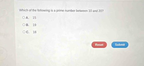 Which of the following is a prime number between 10 and 20?
A. 15
B. 19
C. 18
Reset Submit