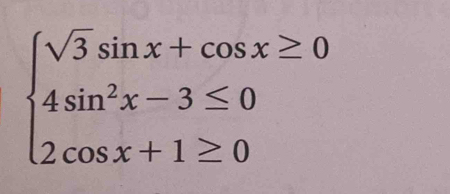 beginarrayl sqrt(3)sin x+cos x≥ 0 4sin^2x-3≤ 0 2cos x+1≥ 0endarray.