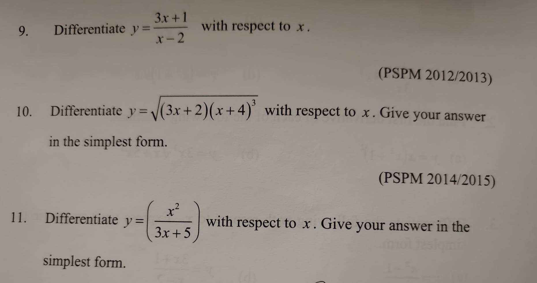 Differentiate y= (3x+1)/x-2  with respect to x.
(PSPM 2012/2013)
10. Differentiate y=sqrt((3x+2)(x+4)^3) with respect to x. Give your answer
in the simplest form.
(PSPM 2014/2015)
11. Differentiate y=( x^2/3x+5 ) with respect to x. Give your answer in the
simplest form.