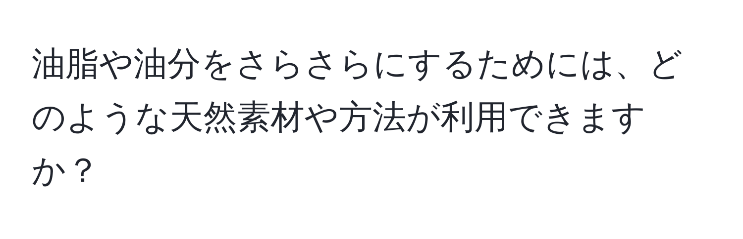 油脂や油分をさらさらにするためには、どのような天然素材や方法が利用できますか？