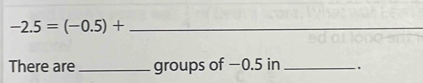 -2.5=(-0.5)+
There are _groups of −0.5 in_ 
.