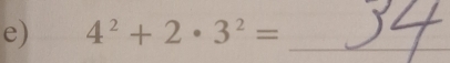 4^2+2· 3^2= _