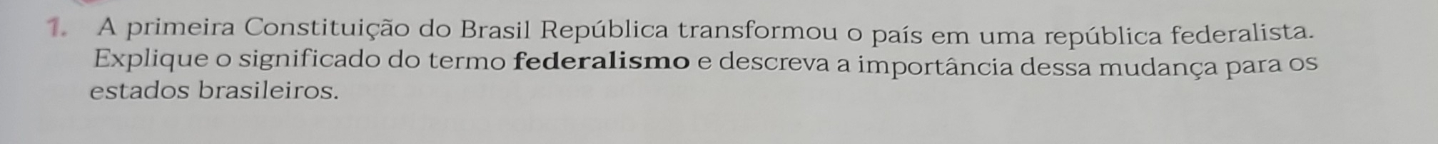 A primeira Constituição do Brasil República transformou o país em uma república federalista. 
Explique o significado do termo federalismo e descreva a importância dessa mudança para os 
estados brasileiros.