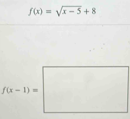 f(x)=sqrt(x-5)+8
f(x-1)=