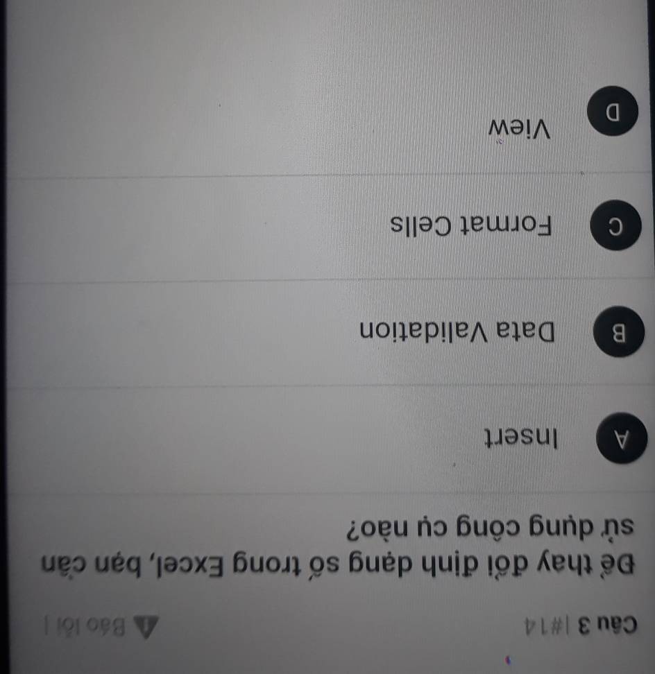 #14 Báo lôi
Để thay đổi định dạng số trong Excel, bạn cần
sử dụng công cụ nào?
A Insert
B Data Validation
Format Cells
View
D