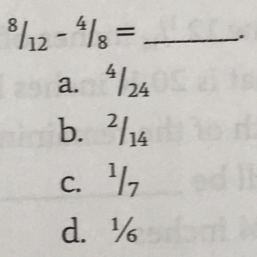 ^8/_12-^4/_8= _ .
a. ª/24
b. ²/14
c.',
d. ½