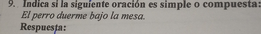 Indica si la siguiente oración es simple o compuesta: 
El perro duerme bajo la mesa. 
Respuesta: