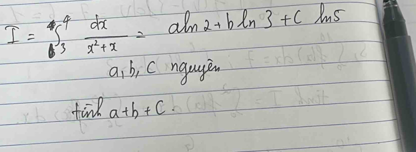 I=∈t _3^(4frac dx)x^2+x=aln 2+bln 3+cln 5
aibj C ngagen
find a+b+c.