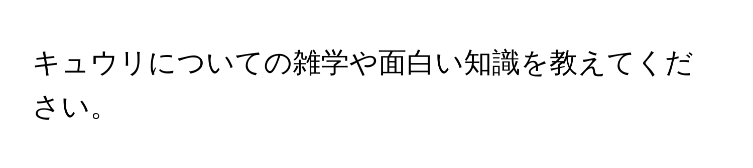 キュウリについての雑学や面白い知識を教えてください。