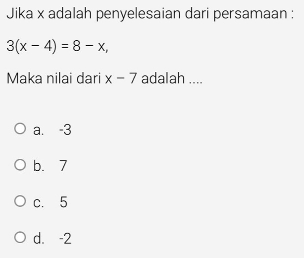 Jika x adalah penyelesaian dari persamaan :
3(x-4)=8-x, 
Maka nilai dari x-7 adalah ....
a. -3
b. 7
c. 5
d. -2