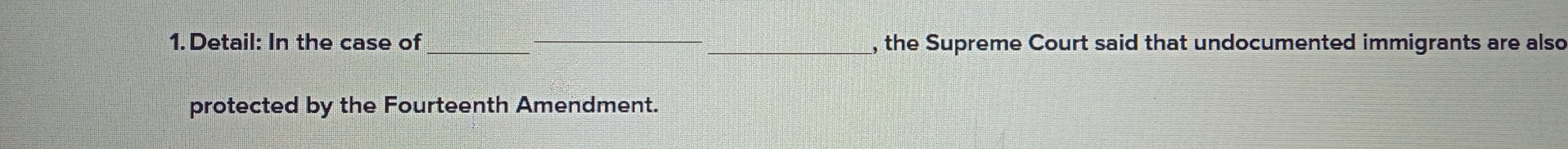 Detail: In the case of ___, the Supreme Court said that undocumented immigrants are also 
protected by the Fourteenth Amendment.