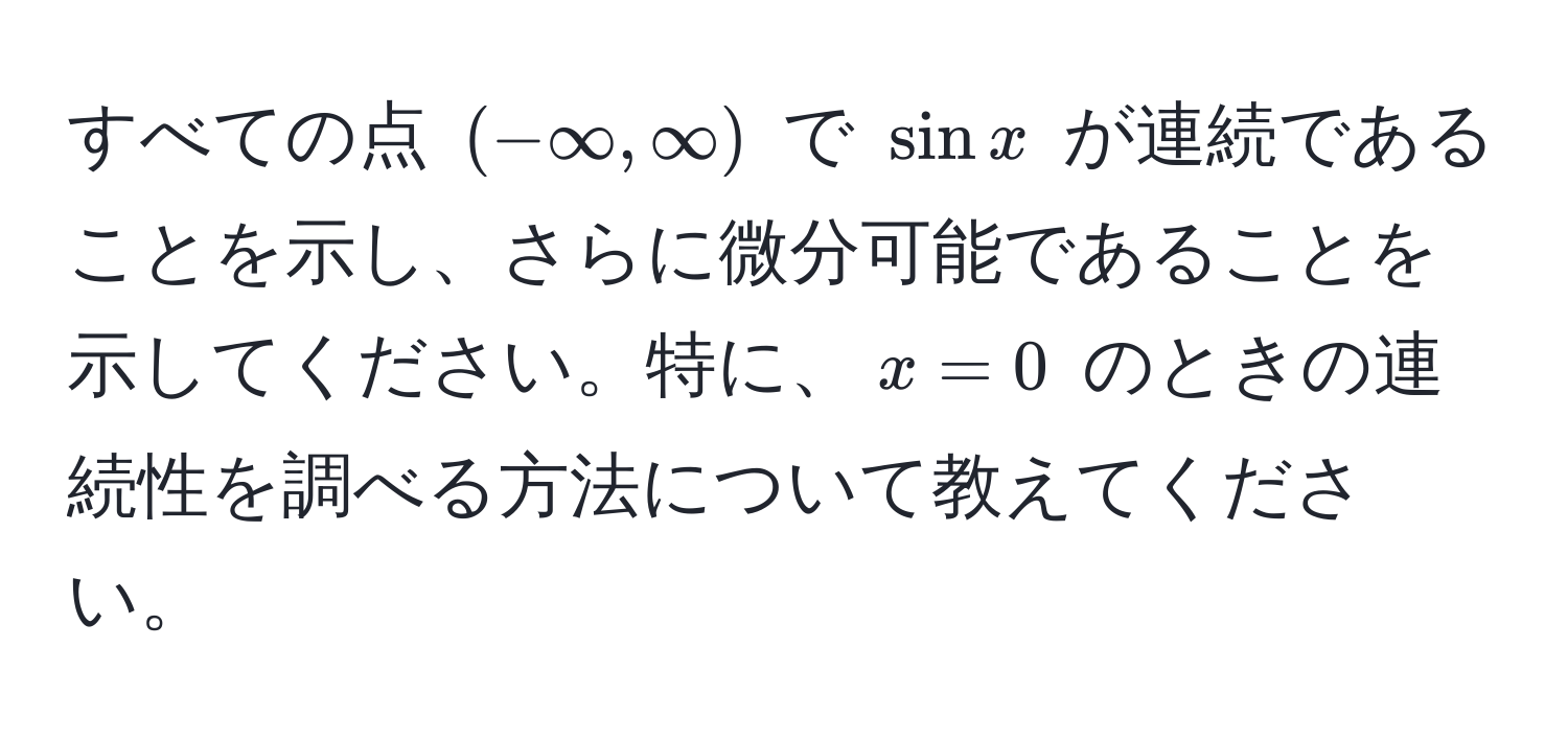 すべての点 $(-∈fty, ∈fty)$ で $sin x$ が連続であることを示し、さらに微分可能であることを示してください。特に、$x=0$ のときの連続性を調べる方法について教えてください。