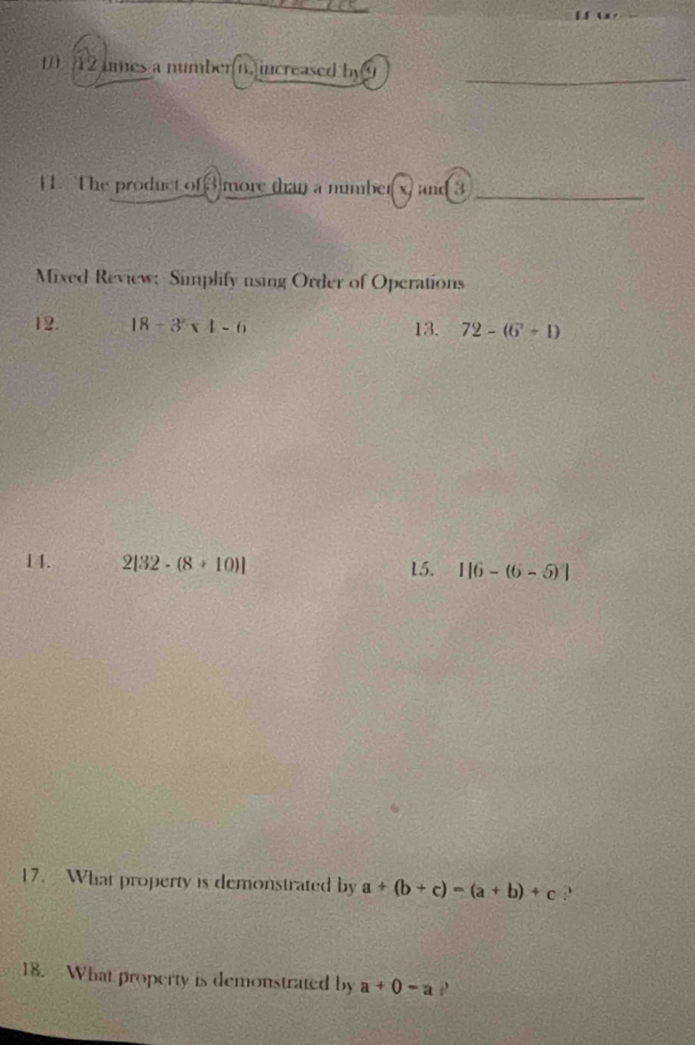 1 12 times a numbern, increased by 9 _ 
11. The product of 3)more than a number x) and 3 _ 
Mixed Review: Simplify using Order of Operations 
12. 18-3* 1-6 13. 72-(6^7+1)
14. 2|32-(8+10)|
15. 1|6-(6-5)|
17. -What property is demonstrated by a+(b+c)=(a+b)+c ? 
18. What property is demonstrated by a+0-a